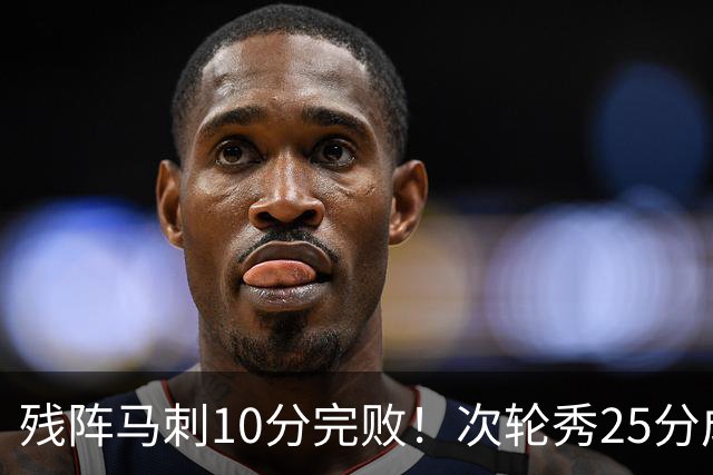 残阵马刺10分完败！次轮秀25分成惊喜，新科榜眼贡献14分5助