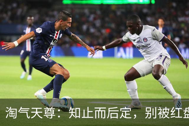淘气天尊：知止而后定，别被红盘冲昏头！