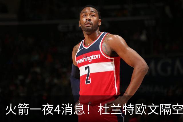火箭一夜4消息！杜兰特欧文隔空互夸，斯马特接班狄龙+桑顿争轮换