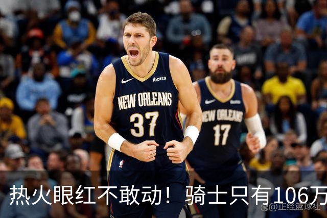 热火眼红不敢动！骑士只有106万：但这笔买卖，却比砸千万还刺激