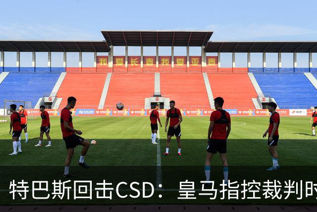 特巴斯回击CSD：皇马指控裁判时你们为何沉默
