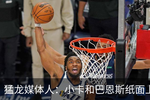 猛龙媒体人：小卡&巴恩斯纸面上完美适配 但双锋线组合需实战证明