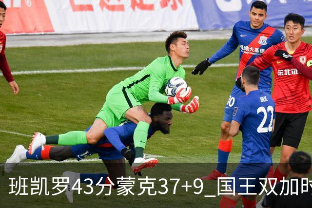 班凯罗43分蒙克37+9 国王双加时逆转战胜魔术