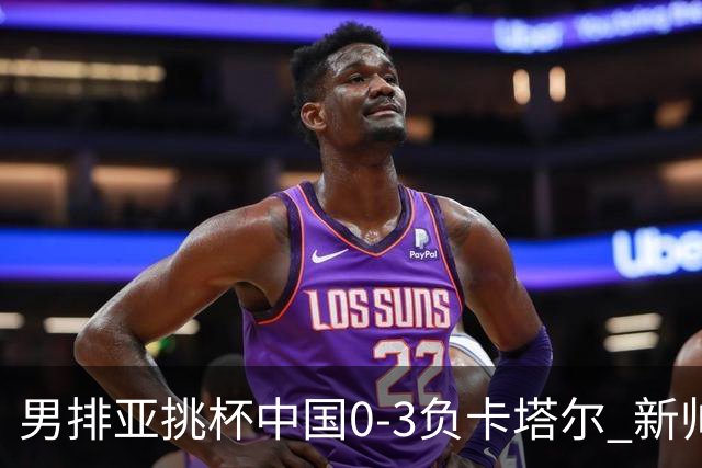 男排亚挑杯中国0-3负卡塔尔 新帅海宁首秀无缘4强