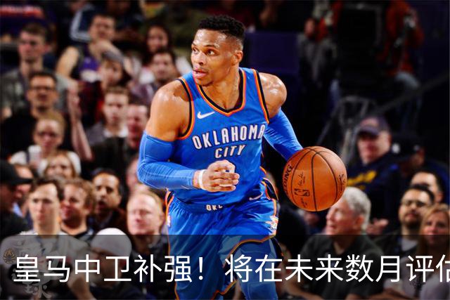 皇马中卫补强！将在未来数月评估21岁中卫状态，明年900 万欧元即可回购