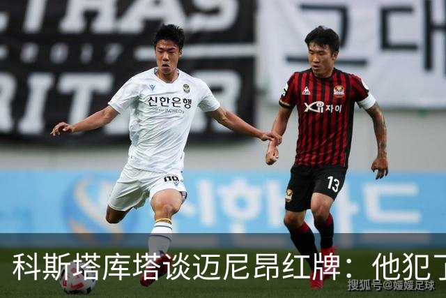 科斯塔库塔谈迈尼昂红牌：他犯了非常严重的错误，这行为太不应该