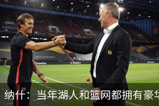 纳什：当年湖人和篮网都拥有豪华阵容 但伤病&磨合问题让一切失控