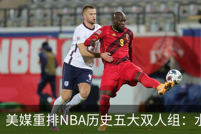 美媒重排NBA历史五大双人组：水花兄弟仅列第五，OK组合屈居第三