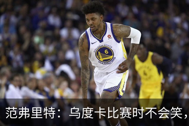 范弗里特：乌度卡比赛时不会笑，其余21小时没个正形