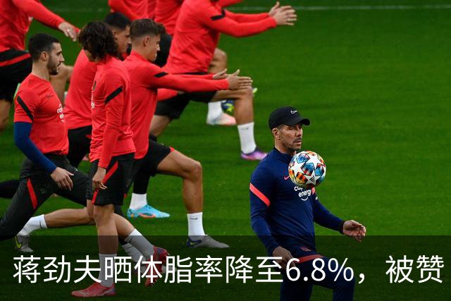 蒋劲夫晒体脂率降至6.8%，被赞“过上了他想要的生活”，家暴史再被扒