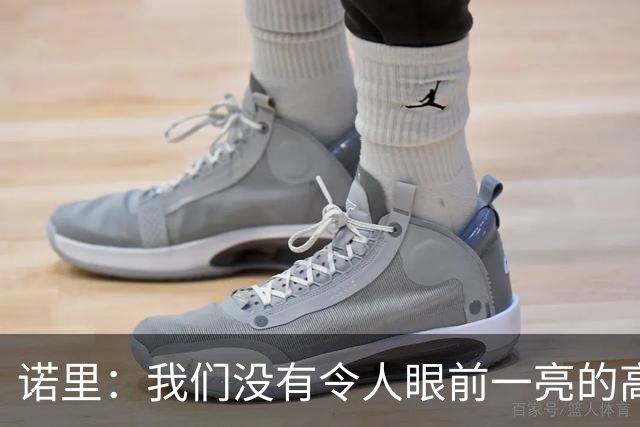 诺里：我们没有令人眼前一亮的高位秀 但杨瀚森有潜力值得挖掘