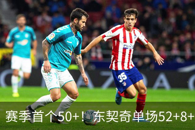 赛季首个50+！东契奇单场52+8+10+8三分创队史记录