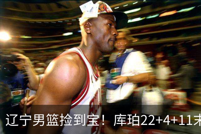 辽宁男篮捡到宝！库珀22+4+11末节命中关键三分
