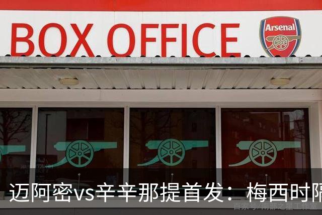 迈阿密vs辛辛那提首发：梅西时隔一场重回首发，苏牙、德保罗出战