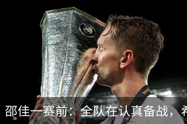 邵佳一赛前：全队在认真备战，希望打出好的过程与好的结果