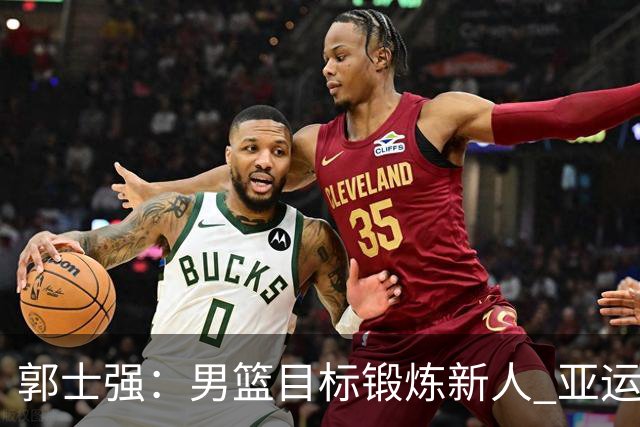 郭士强：男篮目标锻炼新人 亚运会以赛代练瞄准奥运