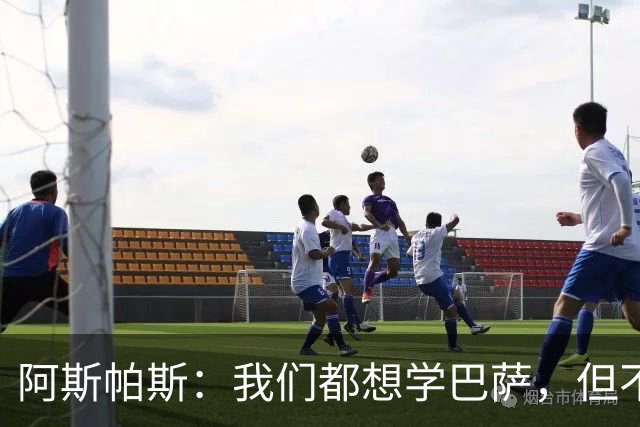 阿斯帕斯：我们都想学巴萨，但不是每支球队都有同样的条件和球员