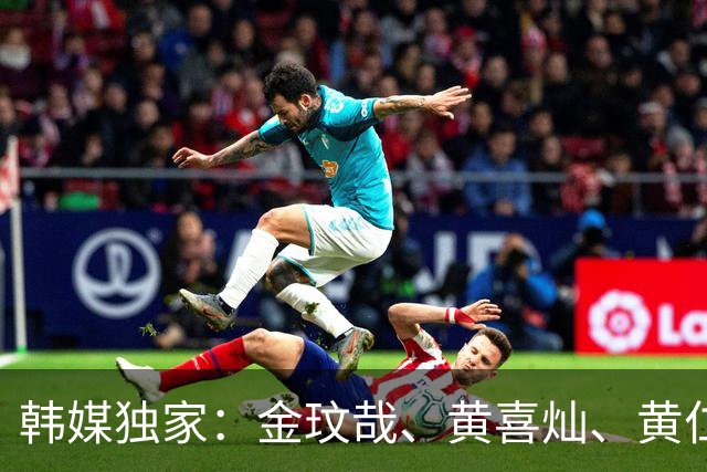 韩媒独家：金玟哉、黄喜灿、黄仁范向队友透露，将退出韩国国家队