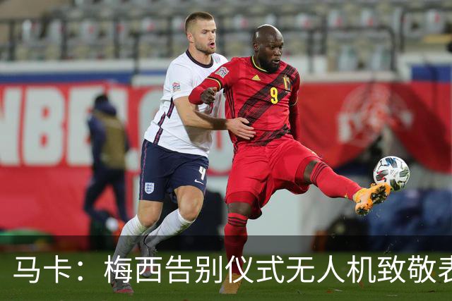 马卡：梅西告别仪式无人机致敬表演出现失误，将其画成右脚将