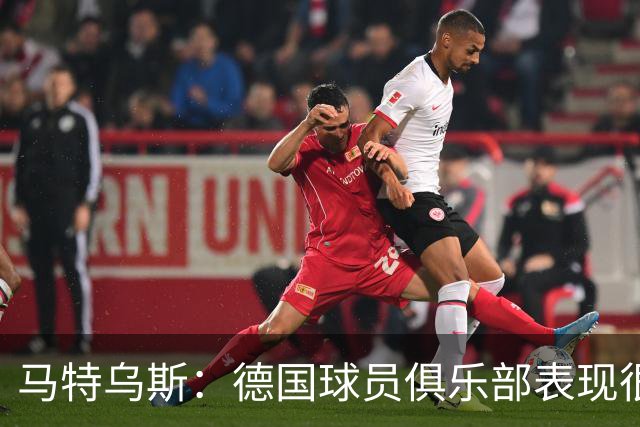 马特乌斯：德国球员俱乐部表现很好，但在国家队未能展现应有实力