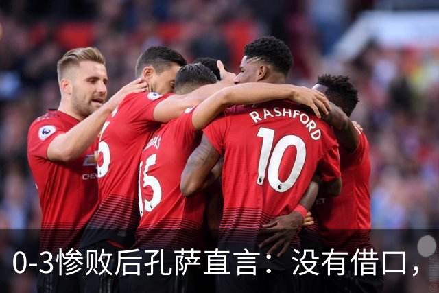 0-3惨败后孔萨直言：没有借口，就是我们踢得差