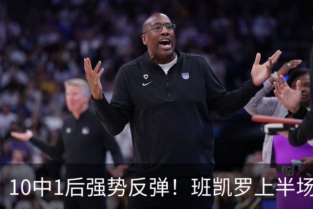 10中1后强势反弹！班凯罗上半场9投6中 砍下15分5板3助