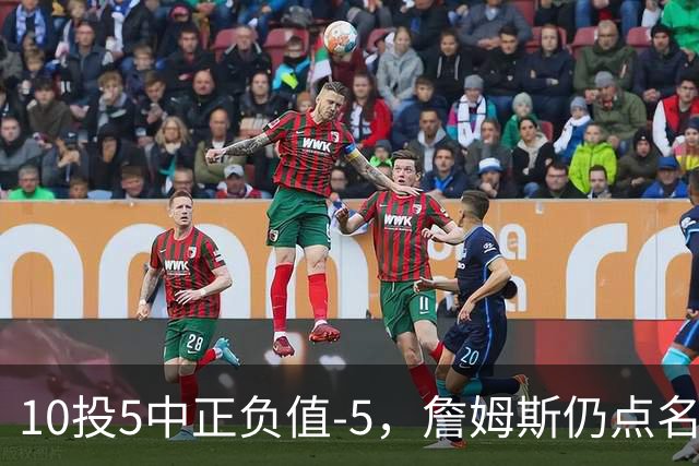10投5中正负值-5，詹姆斯仍点名夸这两人关键