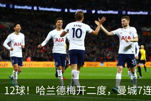 12球！哈兰德梅开二度，曼城7连胜领跑积分榜