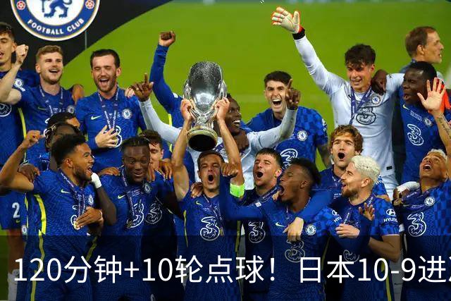 120分钟+10轮点球！日本10-9进决赛 国足铜牌赛将战乌兹