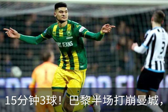 15分钟3球！巴黎半场打崩曼城，哈兰德双响也白搭