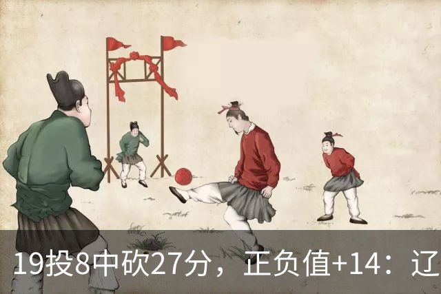 19投8中砍27分，正负值+14：辽宁外援这场赢得不轻松