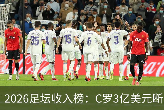 2026足坛收入榜：C罗3亿美元断层领跑，梅西第二、姆巴佩第三
