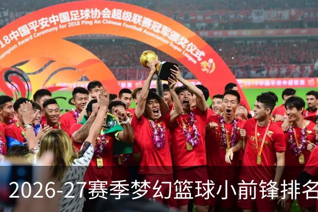 2026-27赛季梦幻篮球小前锋排名出炉，积分联赛抢先看
