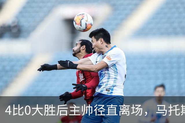 4比0大胜后主帅径直离场，马托斯：这一刻属于球员