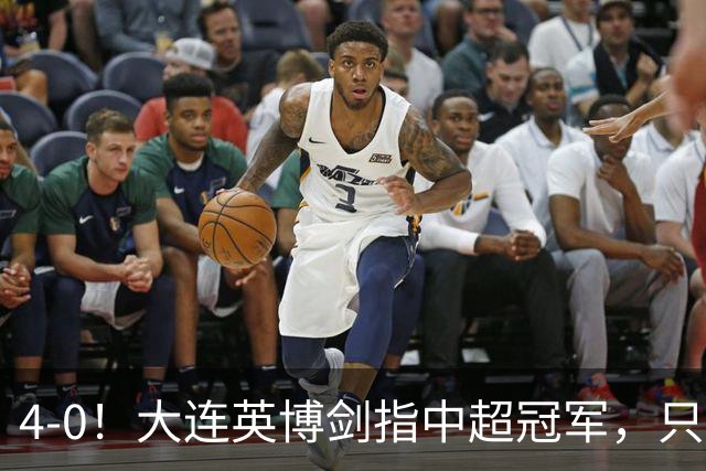4-0！大连英博剑指中超冠军，只要再满足2个条件，将逆转蓉城夺冠