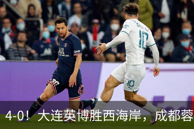 4-0！大连英博胜西海岸，成都蓉城夺冠再被推迟，阿奇姆彭大四喜