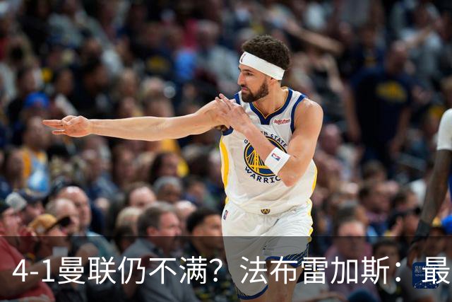 4-1曼联仍不满？法布雷加斯：最后10分钟球队不该松懈