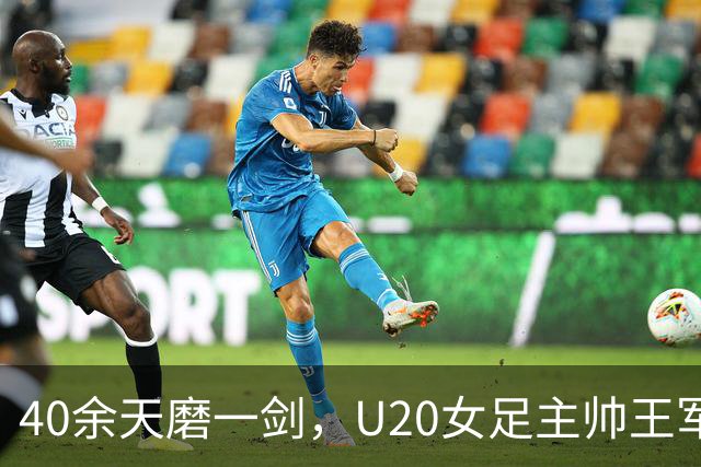 40余天磨一剑，U20女足主帅王军：虽憾负仍实现历史性突破