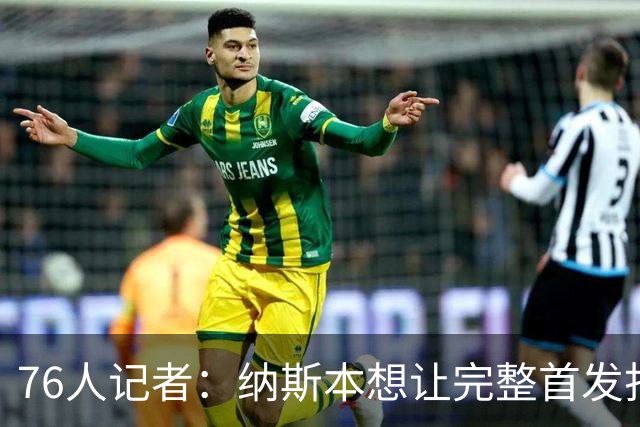 76人记者：纳斯本想让完整首发打两场季前赛 如今伤病会更加谨慎