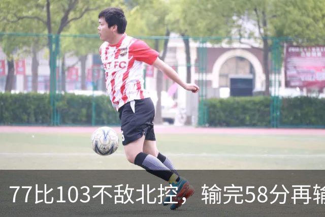 77比103不敌北控，输完58分再输33分，深圳队别再锻炼顾全了