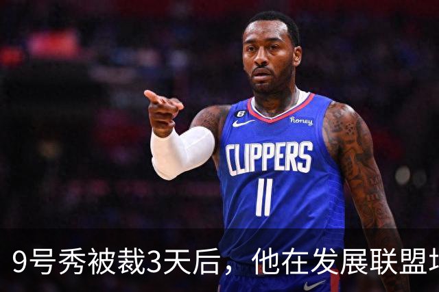 9号秀被裁3天后，他在发展联盟场均26.6分杀回NBA