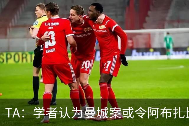 TA：学者认为曼城案或令阿布扎比王室蒙羞，可能选择出售俱乐部
