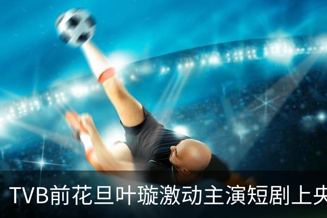 TVB前花旦叶璇激动主演短剧上央视新闻！力邀TVB前艺人参演，豪言打造成《爱回家》系列