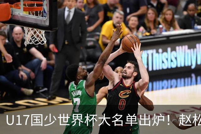U17国少世界杯大名单出炉！赵松源领衔，谢晋吕孟洋无缘，4名留洋球员在列